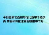今日更新北面和哥伦比亚哪个档次高 北面和哥伦比亚羽绒服哪个好