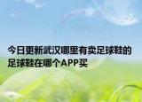 今日更新武汉哪里有卖足球鞋的 足球鞋在哪个APP买