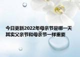今日更新2022年母亲节是哪一天 其实父亲节和母亲节一样重要