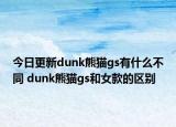 今日更新dunk熊猫gs有什么不同 dunk熊猫gs和女款的区别