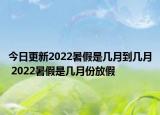 今日更新2022暑假是几月到几月 2022暑假是几月份放假