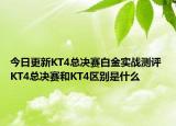 今日更新KT4总决赛白金实战测评 KT4总决赛和KT4区别是什么