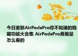今日更新AirPodsPro你不知道的隐藏功能大合集 AirPodsPro真假是怎么看的