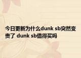 今日更新为什么dunk sb突然变贵了 dunk sb值得买吗