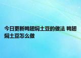 今日更新鸭翅焖土豆的做法 鸭翅焖土豆怎么做