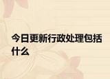 今日更新行政处理包括什么