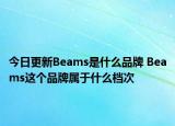 今日更新Beams是什么品牌 Beams这个品牌属于什么档次