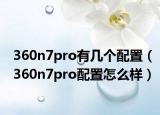 360n7pro有几个配置（360n7pro配置怎么样）