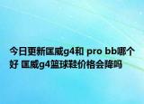 今日更新匡威g4和 pro bb哪个好 匡威g4篮球鞋价格会降吗