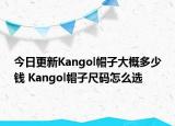 今日更新Kangol帽子大概多少钱 Kangol帽子尺码怎么选