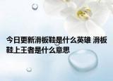 今日更新滑板鞋是什么英雄 滑板鞋上王者是什么意思