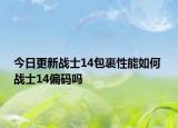 今日更新战士14包裹性能如何 战士14偏码吗