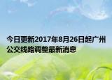 今日更新2017年8月26日起广州公交线路调整最新消息