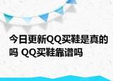今日更新QQ买鞋是真的吗 QQ买鞋靠谱吗
