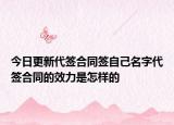 今日更新代签合同签自己名字代签合同的效力是怎样的
