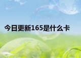 今日更新165是什么卡