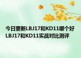今日更新LBJ17和KD11哪个好 LBJ17和KD11实战对比测评