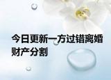 今日更新一方过错离婚财产分割