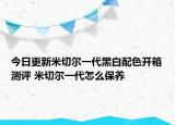 今日更新米切尔一代黑白配色开箱测评 米切尔一代怎么保养