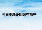 今日更新逻辑词有哪些