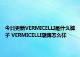 今日更新VERMICELLI是什么牌子 VERMICELLI潮牌怎么样