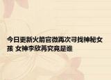 今日更新火箭官微再次寻找神秘女孩 女神李欣苒究竟是谁