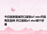 今日更新匡威开口笑和all star尺码有区别吗 开口笑和all star哪个好看