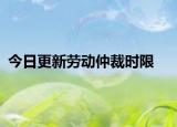 今日更新劳动仲裁时限