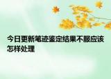 今日更新笔迹鉴定结果不服应该怎样处理