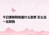 今日更新鞋狗是什么意思 怎么当一名鞋狗