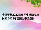 今日更新2022年贫困生补助发放时间 2022年贫困生申请条件
