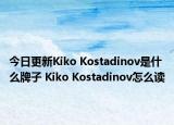 今日更新Kiko Kostadinov是什么牌子 Kiko Kostadinov怎么读