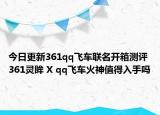今日更新361qq飞车联名开箱测评 361灵眸 X qq飞车火神值得入手吗