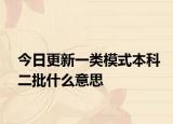 今日更新一类模式本科二批什么意思