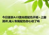 今日更新AJ3激光橙配色开箱+上脚测评,湖人专属配色你心动了吗