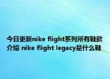 今日更新nike flight系列所有鞋款介绍 nike flight legacy是什么鞋