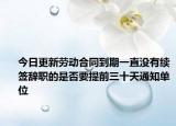 今日更新劳动合同到期一直没有续签辞职的是否要提前三十天通知单位
