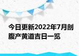 今日更新2022年7月剖腹产黄道吉日一览