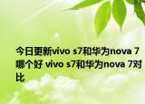 今日更新vivo s7和华为nova 7哪个好 vivo s7和华为nova 7对比