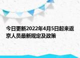 今日更新2022年4月5日起来返京人员最新规定及政策