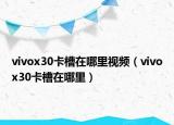 vivox30卡槽在哪里视频（vivox30卡槽在哪里）