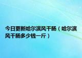 今日更新哈尔滨风干肠（哈尔滨风干肠多少钱一斤）