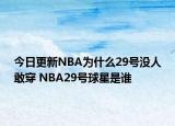 今日更新NBA为什么29号没人敢穿 NBA29号球星是谁