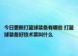 今日更新打篮球装备有哪些 打篮球装备好技术菜叫什么