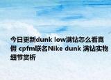 今日更新dunk low满钻怎么看真假 cpfm联名Nike dunk 满钻实物细节赏析