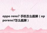 oppo reno7 手机怎么截屏（opporeno7怎么截屏）