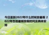 今日更新2022年什么时候放暑假 2022年各地暑假放假时间及具体安排