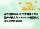 今日更新NBA2K20王朝模式怎样提升球员实力 NBA2K20王朝模式怎么使用历史球员