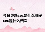 今日更新cec是什么牌子 cec是什么档次