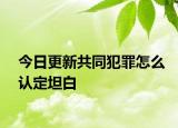 今日更新共同犯罪怎么认定坦白